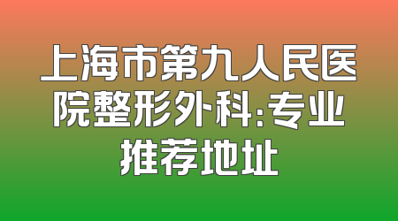 上海市第九人民医院整形外科：专业推荐地址