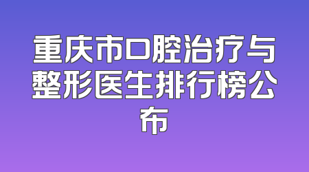 重庆市口腔治疗与整形医生排行榜公布