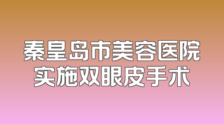 秦皇岛市美容医院实施双眼皮手术