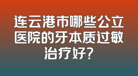 连云港市哪些公立医院的牙本质过敏治疗好？