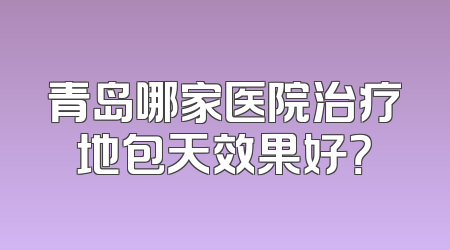 青岛哪家医院治疗地包天效果好？