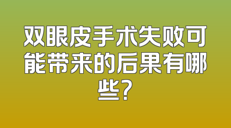 双眼皮手术失败可能带来的后果有哪些？