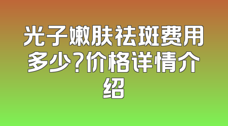 光子嫩肤祛斑费用多少？价格详情介绍