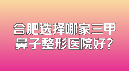 合肥选择哪家三甲鼻子整形医院好？