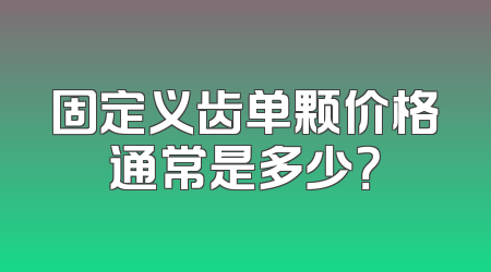固定义齿单颗价格通常是多少？