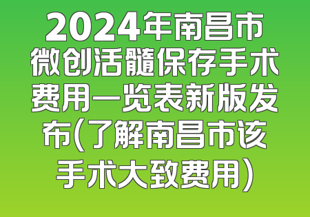 2024年南昌市微创活髓保存手术费用一览表新版发布（了解南昌市该手术大致费用）