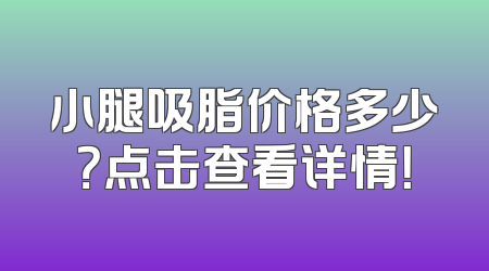小腿吸脂价格多少？点击查看详情！