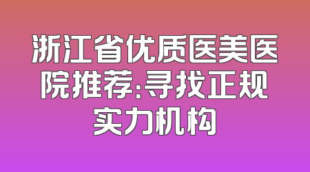 浙江省优质医美医院推荐：寻找正规实力机构