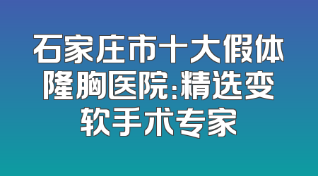 石家庄市十大假体隆胸医院：精选变软手术专家