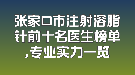张家口市注射溶脂针前十名医生榜单，专业实力一览