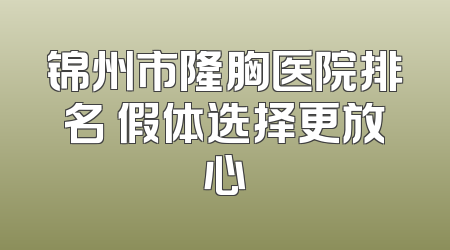 锦州市隆胸医院排名 假体选择更放心