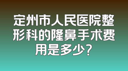 定州市人民医院整形科的隆鼻手术费用是多少？