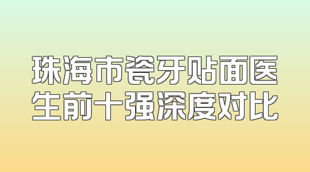 珠海市瓷牙贴面医生前十强深度对比