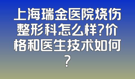 上海瑞金医院烧伤整形科怎么样？价格和医生技术如何？