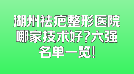 湖州祛疤整形医院哪家技术好？六强名单一览！