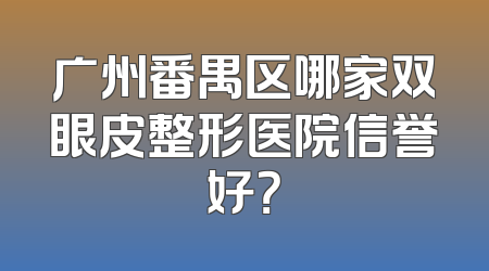 广州番禺区哪家双眼皮整形医院信誉好？
