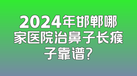 2024年邯郸哪家医院治鼻子长瘊子靠谱？