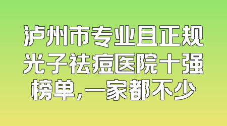 泸州市专业且正规光子祛痘医院十强榜单，一家都不少