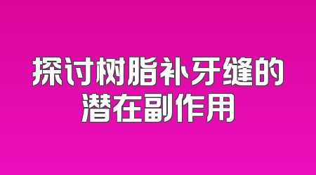 探讨树脂补牙缝的潜在副作用