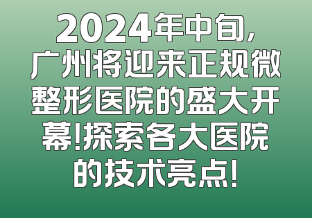 2024年中旬，广州将迎来正规微整形医院的盛大开幕！探索各大医院的技术亮点！