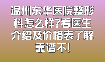 温州东华医院整形科怎么样？看医生介绍及价格表了解靠谱不！