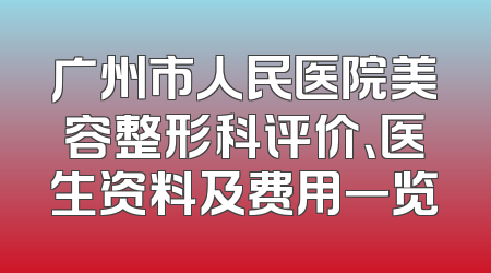 广州市人民医院美容整形科评价、医生资料及费用一览
