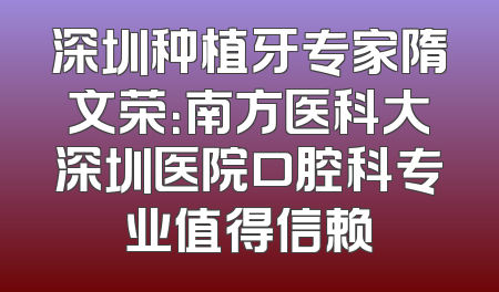 深圳种植牙专家隋文荣：南方医科大深圳医院口腔科专业值得信赖