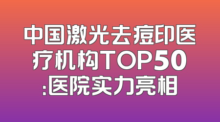 中国激光去痘印医疗机构TOP50：医院实力亮相