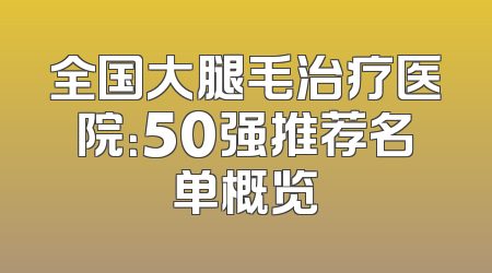 全国大腿毛治疗医院：50强推荐名单概览