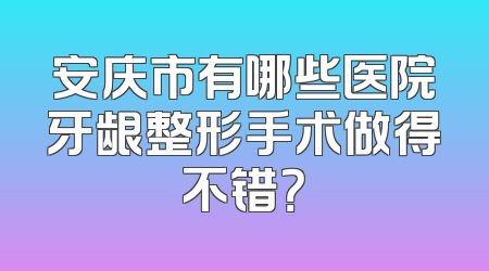 安庆市有哪些医院牙龈整形手术做得不错？