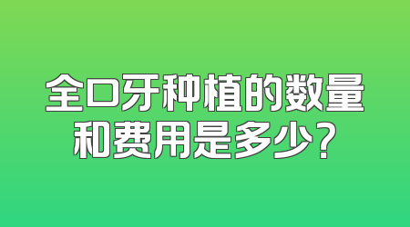 全口牙种植的数量和费用是多少？