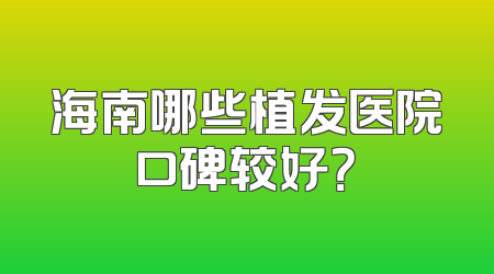 海南哪些植发医院口碑较好？