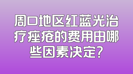 周口地区红蓝光治疗痤疮的费用由哪些因素决定？