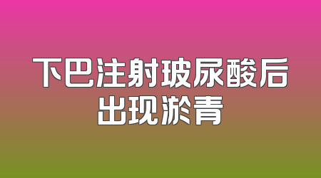 下巴注射玻尿酸后出现淤青