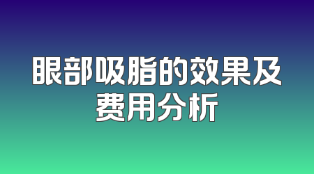 眼部吸脂的效果及费用分析