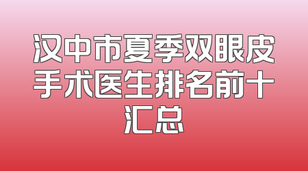 汉中市夏季双眼皮手术医生排名前十汇总