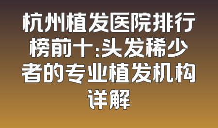 杭州植发医院排行榜前十：头发稀少者的专业植发机构详解