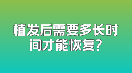 植发后需要多长时间才能恢复？