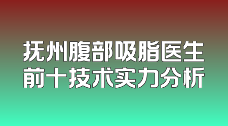 抚州腹部吸脂医生前十技术实力分析