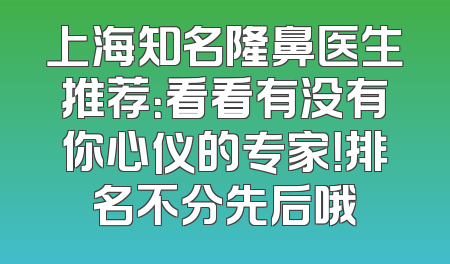 上海知名隆鼻医生推荐：看看有没有你心仪的专家！排名不分先后哦