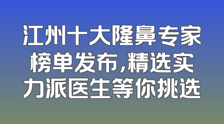 江州十大隆鼻专家榜单发布，精选实力派医生等你挑选
