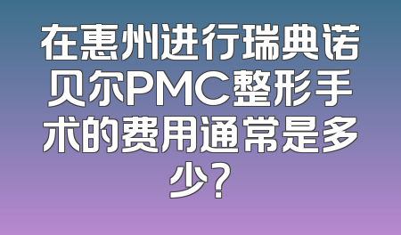 在惠州进行瑞典诺贝尔PMC整形手术的费用通常是多少？