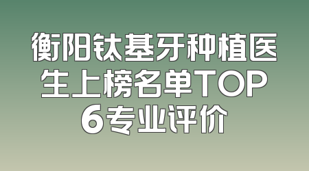 衡阳钛基牙种植医生上榜名单TOP6专业评价