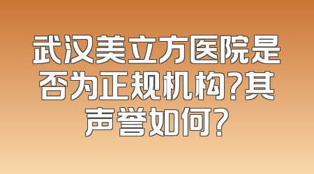 武汉美立方医院是否为正规机构？其声誉如何？