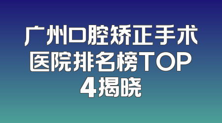 广州口腔矫正手术医院排名榜TOP4揭晓