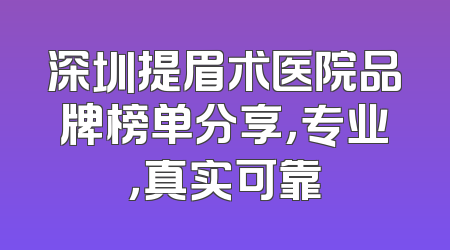 深圳提眉术医院品牌榜单分享，专业，真实可靠