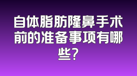 自体脂肪隆鼻手术前的准备事项有哪些？