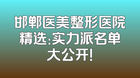 邯郸医美整形医院精选：实力派名单大公开！