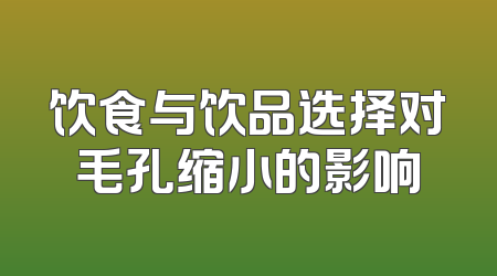 饮食与饮品选择对毛孔缩小的影响