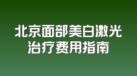 北京面部美白激光治疗费用指南